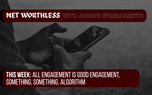 NET WORTHLESS With JOHNNY SPREADSHEETS: All Engagement Is Good Engagement, Something Something, Algorithm