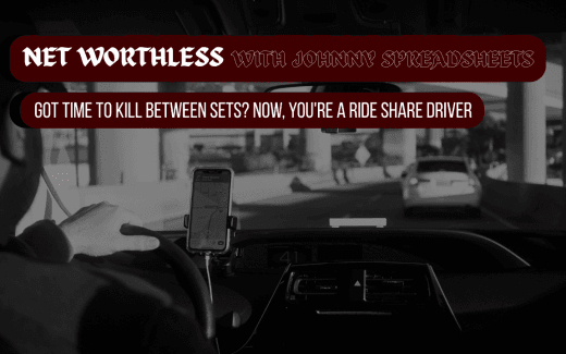 NET WORTHLESS With JOHNNY SPREADSHEETS: Got Time To Kill Between Sets? Now, You’re A Ride Share Driver