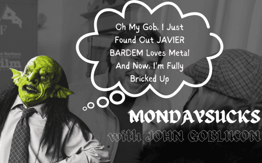 MONDAYSUCKS With JOHN GOBLIKON: Oh My Gob, I Just Found Out JAVIER BARDEM Loves Metal And Now, I’m Fully Bricked Up